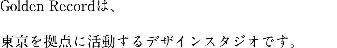 Golden Recordは、 東京を拠点に活動するデザインスタジオです。